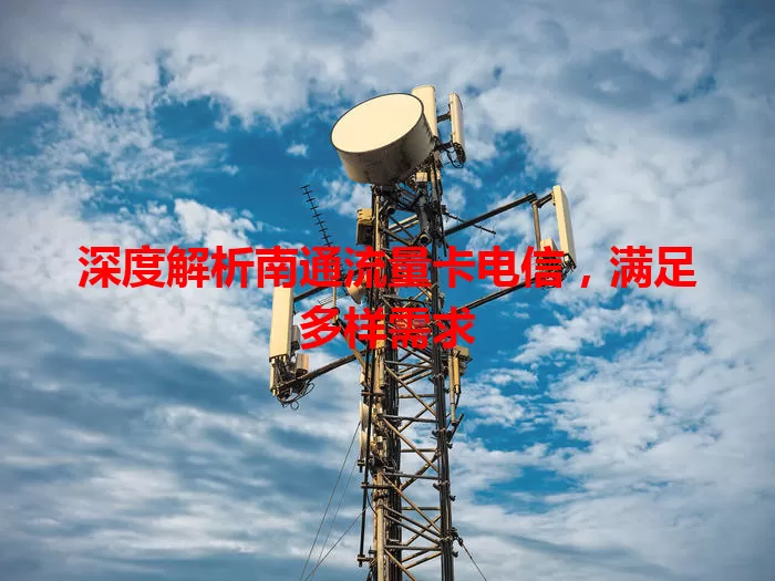 深度解析南通流量卡电信，满足多样需求