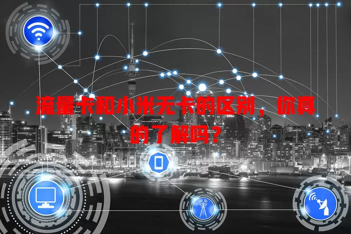 流量卡和小米无卡的区别，你真的了解吗？