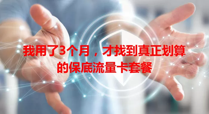我用了3个月，才找到真正划算的保底流量卡套餐