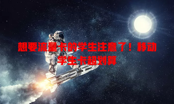 想要流量卡的学生注意了！移动学生卡超划算
