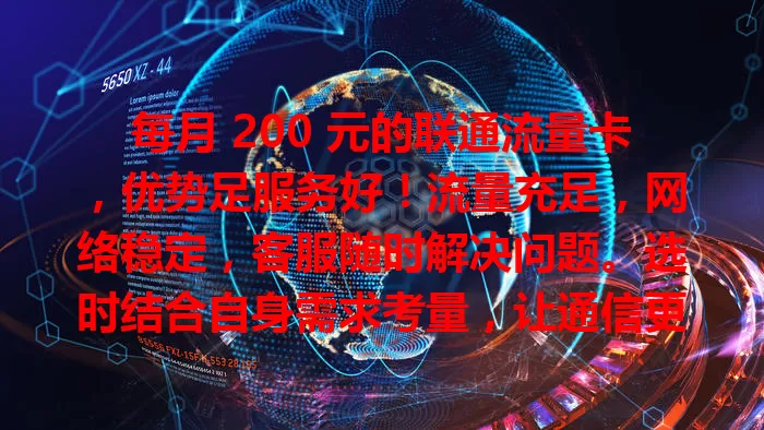 每月 200 元的联通流量卡，优势足服务好！流量充足，网络稳定，客服随时解决问题。选时结合自身需求考量，让通信更便捷高效，你了解吗？