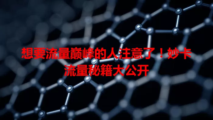 想要流量巅峰的人注意了！妙卡流量秘籍大公开