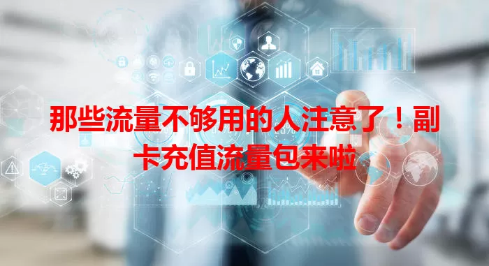 那些流量不够用的人注意了！副卡充值流量包来啦