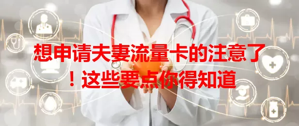 想申请夫妻流量卡的注意了！这些要点你得知道