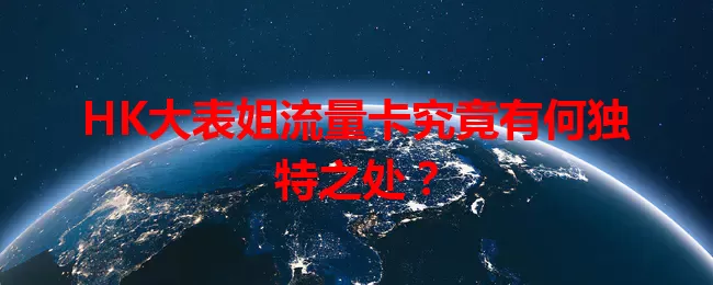 HK大表姐流量卡究竟有何独特之处？