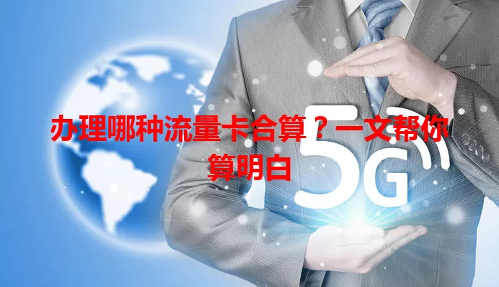 办理哪种流量卡合算？一文帮你算明白