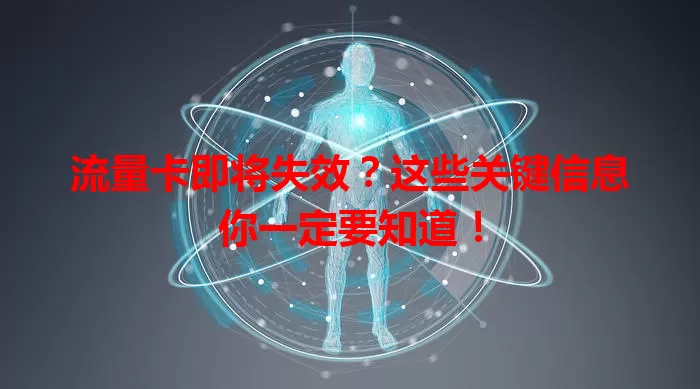 流量卡即将失效？这些关键信息你一定要知道！