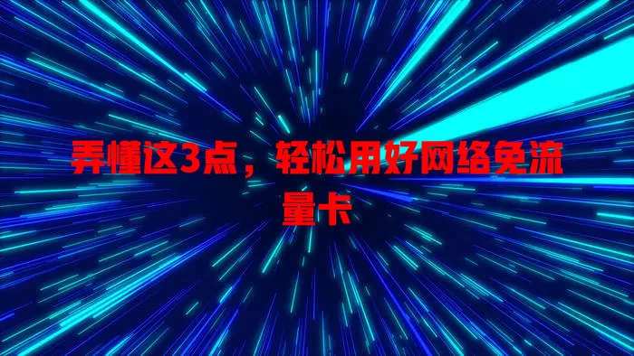 弄懂这3点，轻松用好网络免流量卡