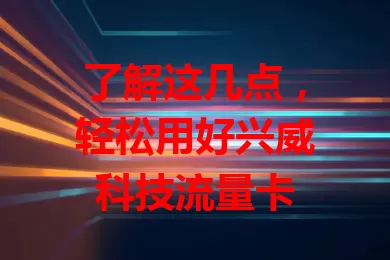 了解这几点，轻松用好兴威科技流量卡