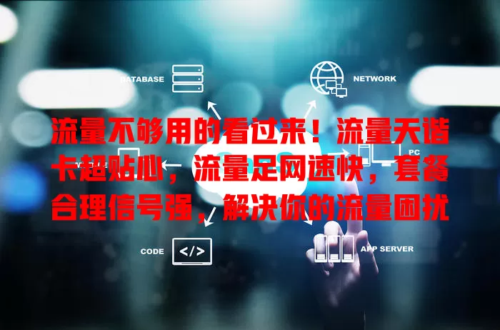 流量不够用的看过来！流量天谐卡超贴心，流量足网速快，套餐合理信号强，解决你的流量困扰