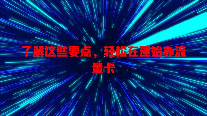 了解这些要点，轻松在建始办流量卡