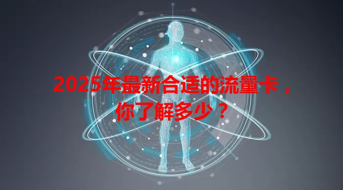 2025年最新合适的流量卡，你了解多少？