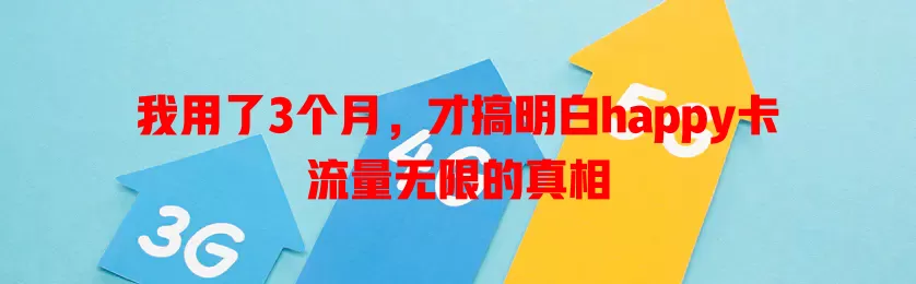 我用了3个月，才搞明白happy卡流量无限的真相