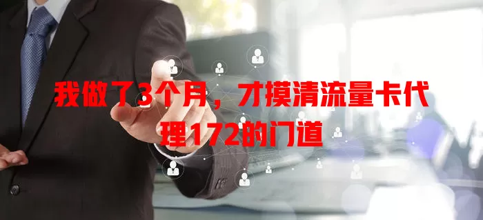 我做了3个月，才摸清流量卡代理172的门道