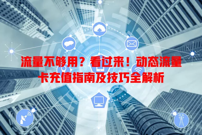 流量不够用？看过来！动态流量卡充值指南及技巧全解析