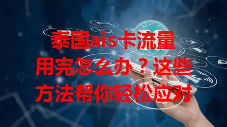 泰国ais卡流量用完怎么办？这些方法帮你轻松应对