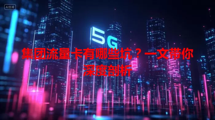 集团流量卡有哪些坑？一文带你深度剖析