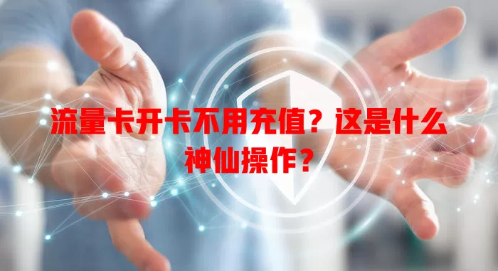 流量卡开卡不用充值？这是什么神仙操作？