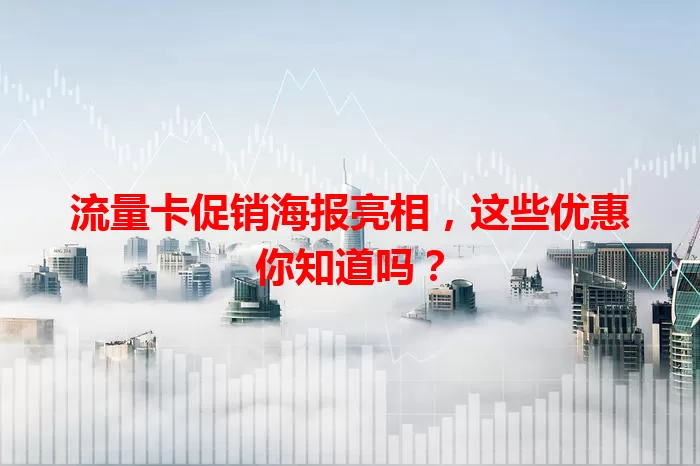 流量卡促销海报亮相，这些优惠你知道吗？