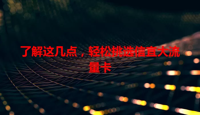 了解这几点，轻松挑选信宜大流量卡