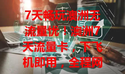 7天畅玩澳洲无流量忧！澳洲7天流量卡，下飞机即用，全程网络稳，分享美景、满足多样上网需求，完美覆盖旅程，便利精彩伴你游