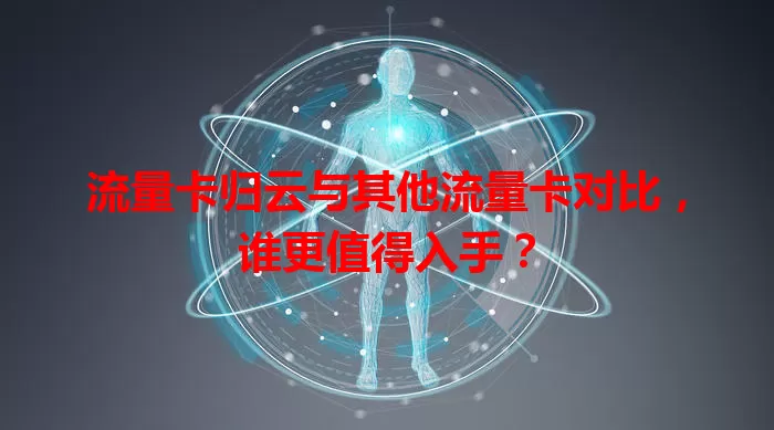 流量卡归云与其他流量卡对比，谁更值得入手？