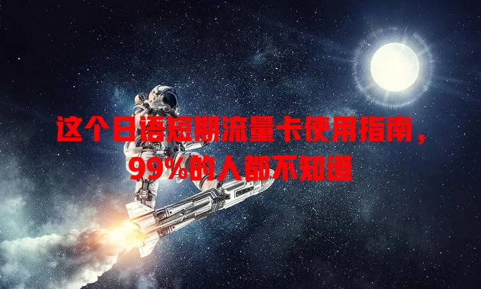 这个日语短期流量卡使用指南，99%的人都不知道
