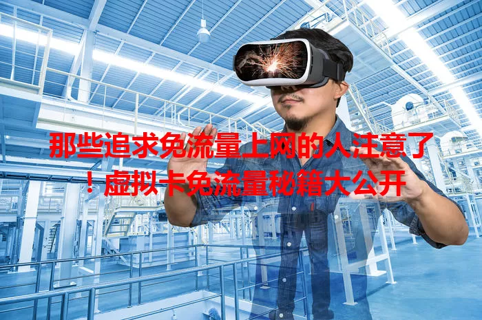 那些追求免流量上网的人注意了！虚拟卡免流量秘籍大公开