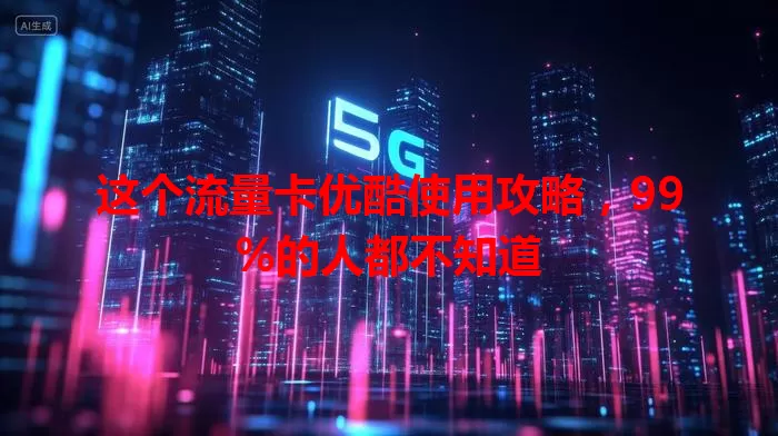 这个流量卡优酷使用攻略，99%的人都不知道