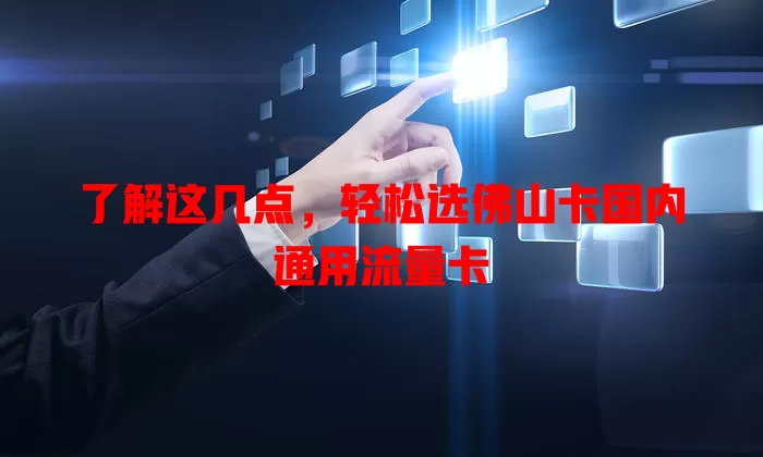 了解这几点，轻松选佛山卡国内通用流量卡