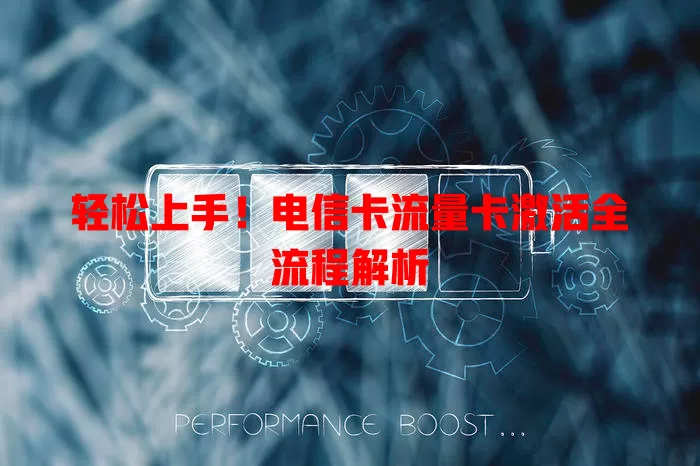 轻松上手!电信卡流量卡激活全流程解析