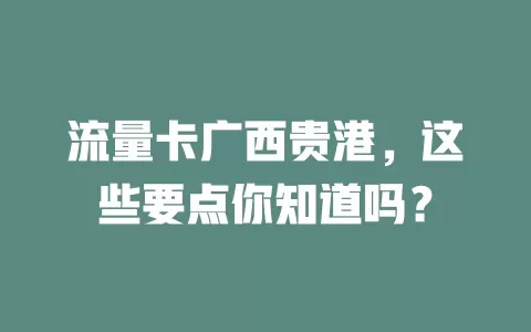 流量卡广西贵港，这些要点你知道吗？