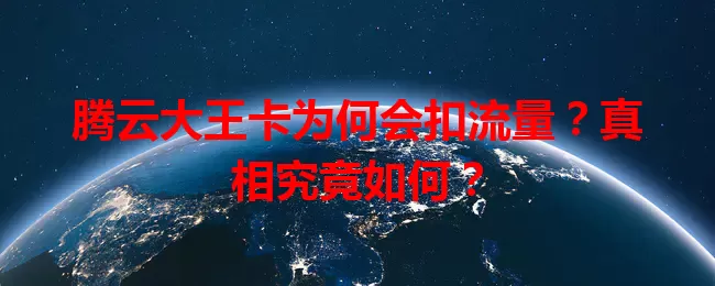 腾云大王卡为何会扣流量？真相究竟如何？