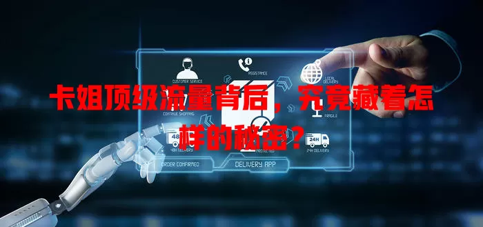 卡姐顶级流量背后，究竟藏着怎样的秘密？