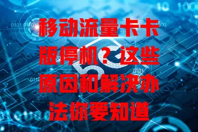 移动流量卡卡版停机？这些原因和解决办法你要知道