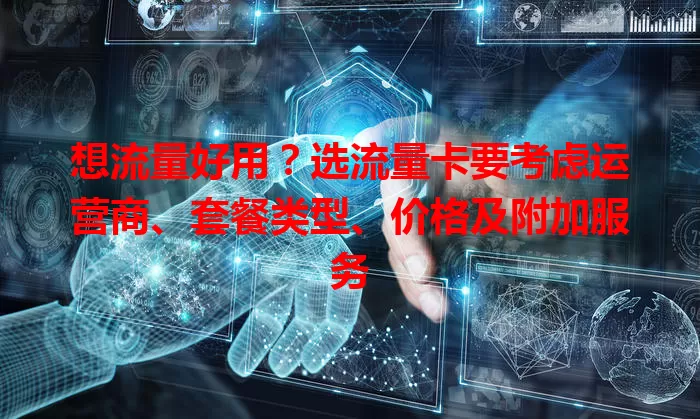 想流量好用？选流量卡要考虑运营商、套餐类型、价格及附加服务