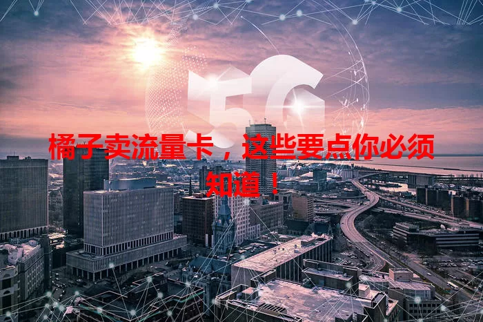 橘子卖流量卡，这些要点你必须知道！