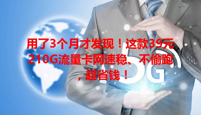 用了3个月才发现！这款39元210G流量卡网速稳、不偷跑，超省钱！