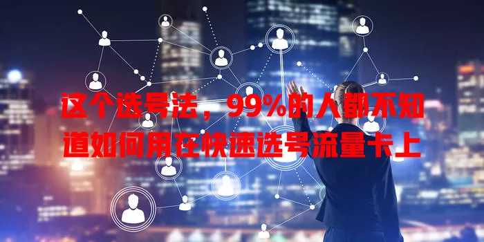这个选号法，99%的人都不知道如何用在快速选号流量卡上