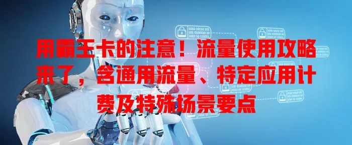 用霸王卡的注意！流量使用攻略来了，含通用流量、特定应用计费及特殊场景要点