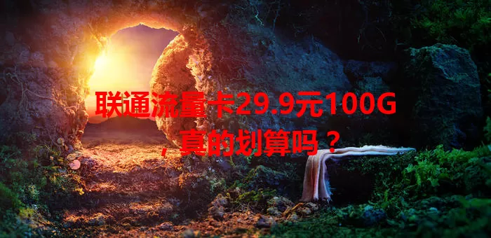 联通流量卡29.9元100G，真的划算吗？