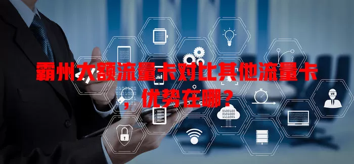 霸州大额流量卡对比其他流量卡，优势在哪？