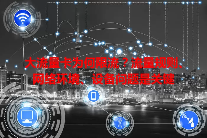 大流量卡为何限流？流量规则、网络环境、设备问题是关键