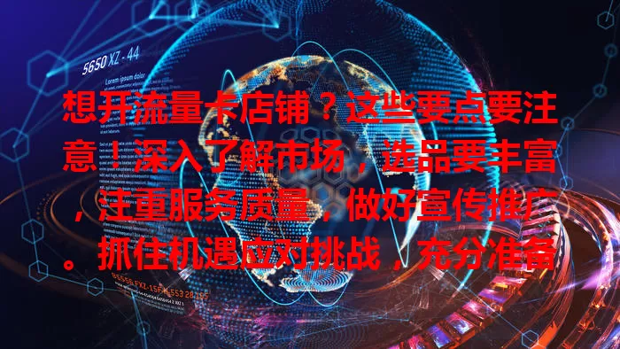 想开流量卡店铺？这些要点要注意！深入了解市场，选品要丰富，注重服务质量，做好宣传推广。抓住机遇应对挑战，充分准备才能成功开店收获收益！