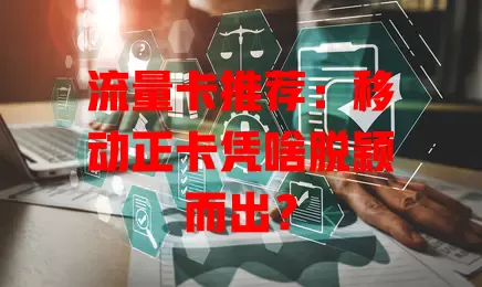 流量卡推荐：移动正卡凭啥脱颖而出？