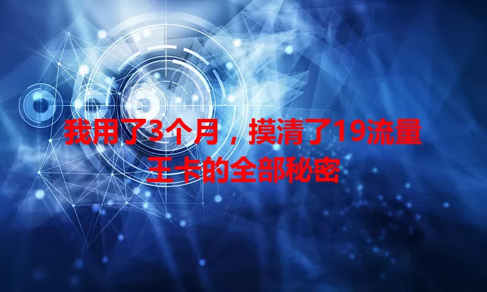 我用了3个月，摸清了19流量王卡的全部秘密
