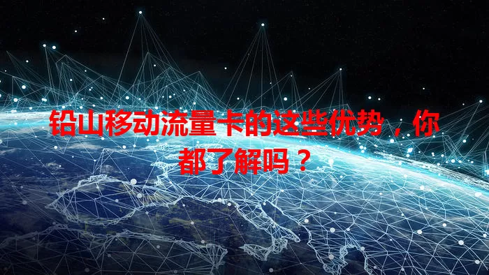铅山移动流量卡的这些优势，你都了解吗？