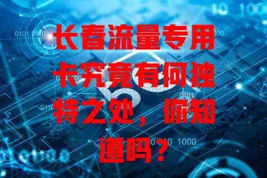 长春流量专用卡究竟有何独特之处，你知道吗？