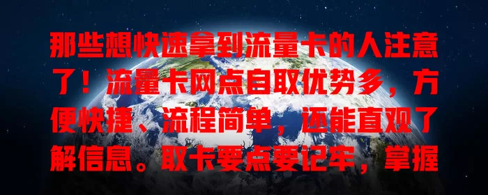 那些想快速拿到流量卡的人注意了！流量卡网点自取优势多，方便快捷、流程简单，还能直观了解信息。取卡要点要记牢，掌握好就能轻松拿卡开启网络之旅