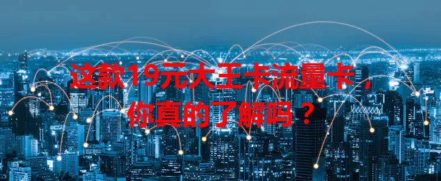 这款19元大王卡流量卡，你真的了解吗？